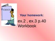Your homework: ex.2 , ex.3 p.40 Workbook