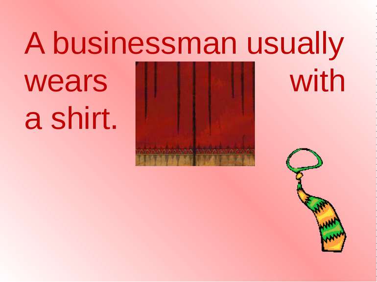 A businessman usually wears a tie with a shirt.