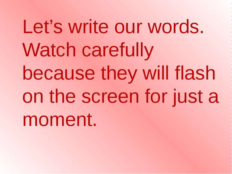 Let’s write our words. Watch carefully because they will flash on the screen ...