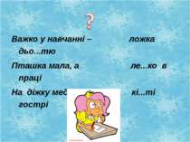 Важко у навчанні – ложка дьо...тю Пташка мала, а ле...ко в праці На діжку мед...