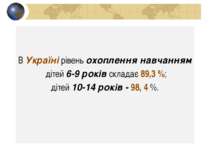 В Україні рівень охоплення навчанням дітей 6-9 років складає 89,3 %; дітей 10...