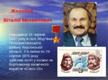 Віталій Михайлович Жолобов Народився 18 червня 1937 року в селі Збур’ївка Гол...