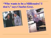 “Who wants to be a Millionaire? I don’t,” says Charles Gray.