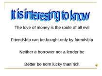 The love of money is the route of all evil Friendship can be bought only by f...