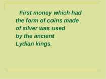 First money which had the form of coins made of silver was used by the ancien...