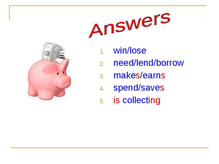 win/lose need/lend/borrow makes/earns spend/saves is collecting