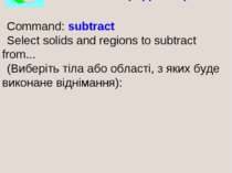 SUBTRACT (ВІДНЯТИ) Command: subtract Select solids and regions to subtract fr...