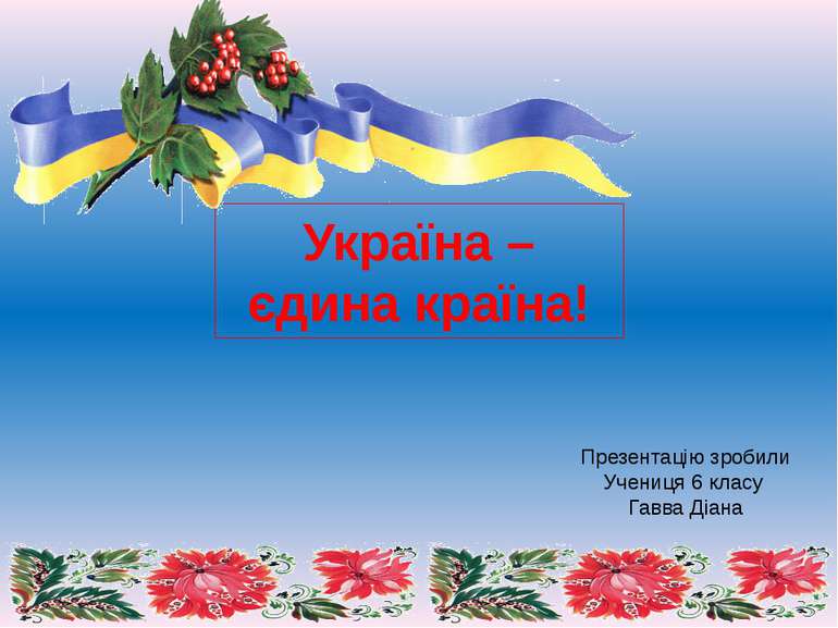 Україна – єдина країна! Презентацію зробили Учениця 6 класу Гавва Діана