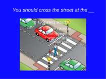 You should cross the street at the __