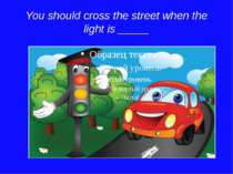 You should cross the street when the light is _____