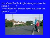 You should first look right when you cross the street in _____! You should fi...