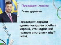 Глава держави Президент України Президент України — єдина посадова особа в Ук...