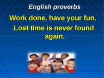 English proverbs Work done, have your fun. Lost time is never found again.
