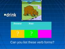 drink Can you list these verb forms? Present Past ? ?