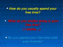 How do you usually spend your free time? What do you dislike doing in your fr...