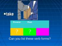 take Can you list these verb forms? Present Past ? ?