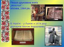 Перша друкована книга „Апостол” – Москва, 1564 рік. В Україні – у Львові в 15...