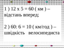 1 ) 12 х 5 = 60 ( км ) – відстань вперед; 2 ) 60: 6 = 10 ( км/год ) – швідкіс...