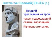 Костянтин Великий(306-337 р.) Перший християнин на троні також православний с...