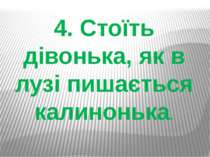 4. Стоїть дівонька, як в лузі пишається калинонька.