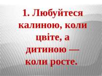 1. Любуйтеся калиною, коли цвіте, а дитиною — коли росте.