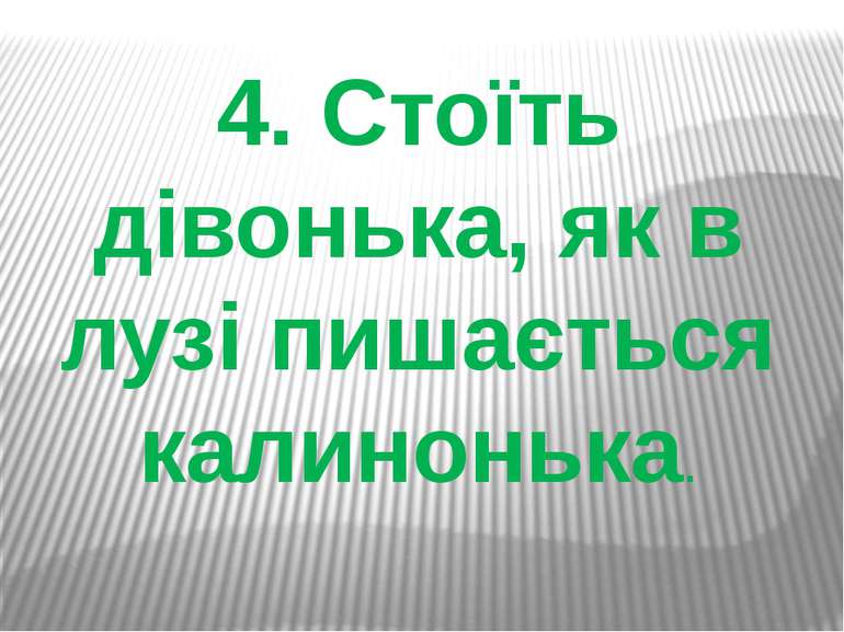 4. Стоїть дівонька, як в лузі пишається калинонька.