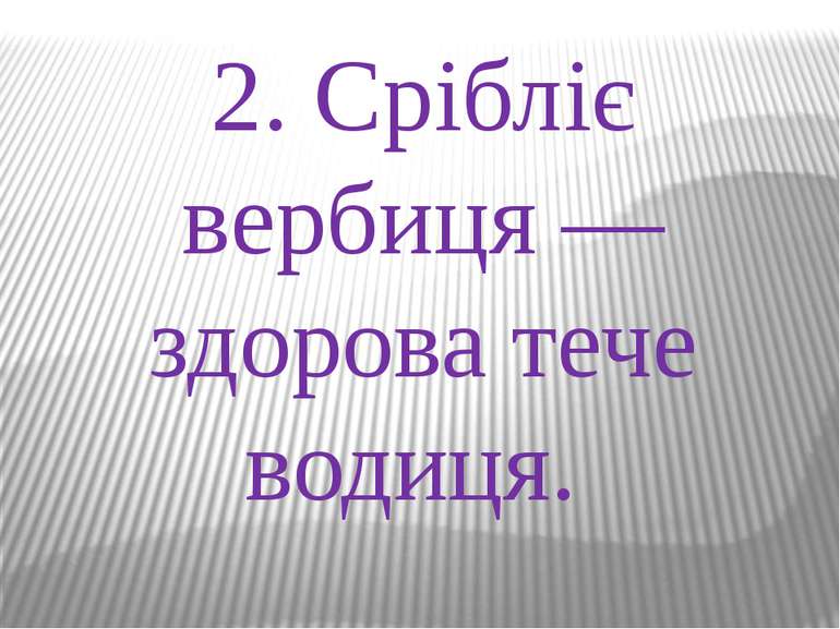 2. Срібліє вербиця —здорова тече водиця.