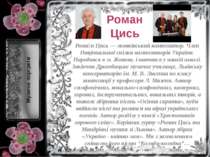 Роман Цись Рома н Цись — жовківський композитор. Член Національної спілки ком...