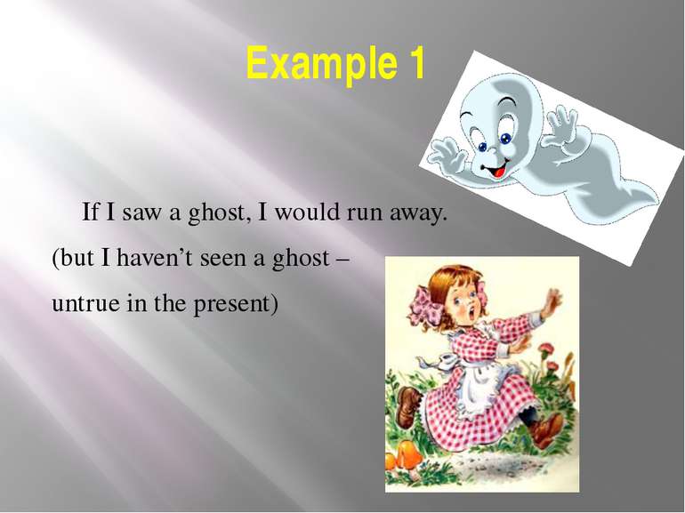 Example 1 If I saw a ghost, I would run away. (but I haven’t seen a ghost – u...