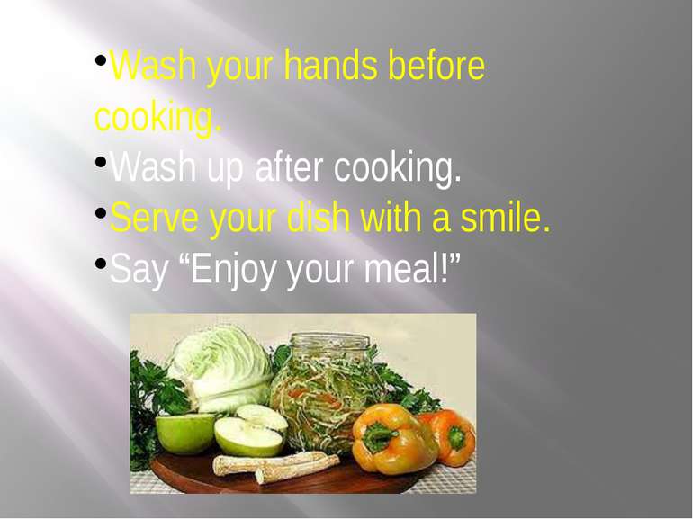 Wash your hands before cooking. Wash up after cooking. Serve your dish with a...