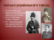 Батько українського театру 10 січня 1882 року Марком Кропивницьким здійснено ...