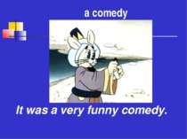 а comedy It was a very funny comedy.