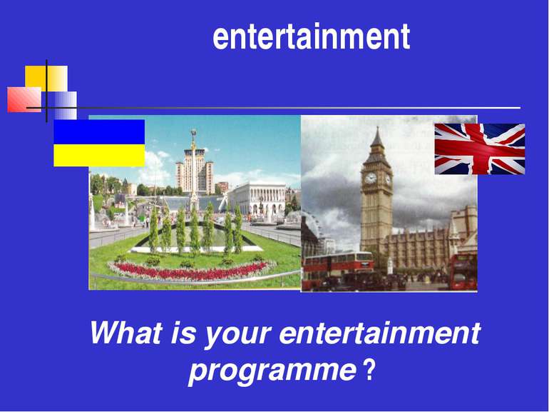 еntertainment What is your entertainment programme ?