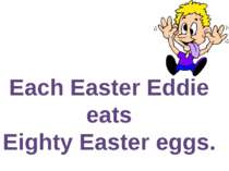 Each Easter Eddie eats Eighty Easter eggs.