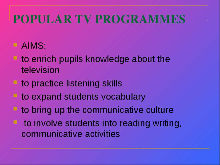 POPULAR TV PROGRAMMES AIMS: to enrich pupils knowledge about the television t...