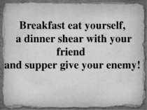 Breakfast eat yourself, a dinner shear with your friend and supper give your ...
