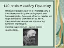 140 років Михайлу Пришвіну Михайло Пришвін 23 січня ( 4 лютого) 1873 в Єлецьк...
