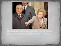 О Горбачеве Маргарет говорила, что он хорош всем, единственное, что его порти...