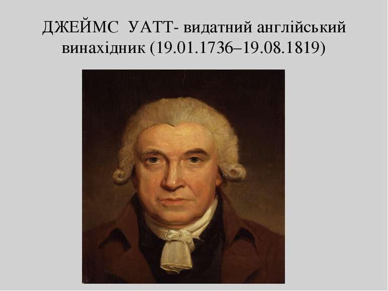 ДЖЕЙМС УАТТ- видатний англійський винахідник (19.01.1736–19.08.1819)