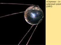«Спутник – 1» - перший штучний супутник Землі (1957)