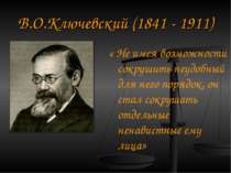 В. О. Ключевський (1841 - 1911) « Не маючи можливості знищити незручний для н...