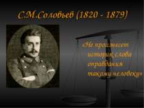 С. М. Соловйов (1820 - 1879) «Не вимовить історик слова виправдання такій люд...