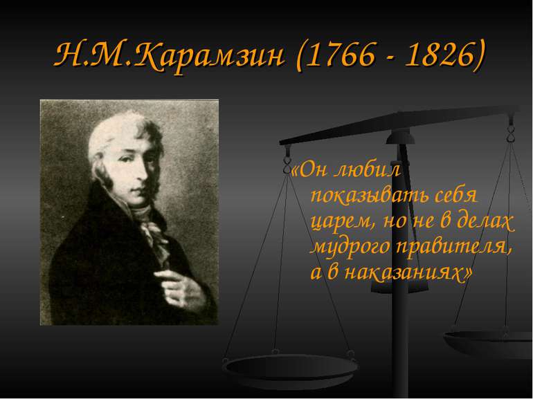 Н.М.Карамзін (1766 - 1826) «Він любив показувати себе царем, але не в справах...