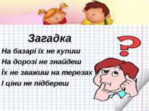 Загадка На базарі їх не купиш На дорозі не знайдеш Їх не зважиш на терезах І ...