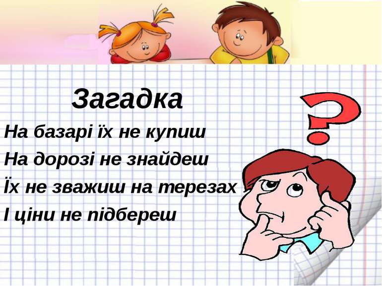 Загадка На базарі їх не купиш На дорозі не знайдеш Їх не зважиш на терезах І ...