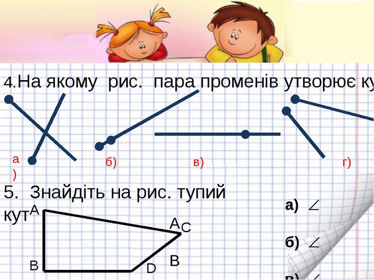 4.На якому рис. пара променів утворює кут? а) б) в) 5. Знайдіть на рис. тупий...