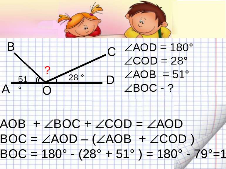 А В С D 28 ° 51° ? O АОD = 180° COD = 28° АОВ = 51° BOC - ? АОВ + BOC + COD =...