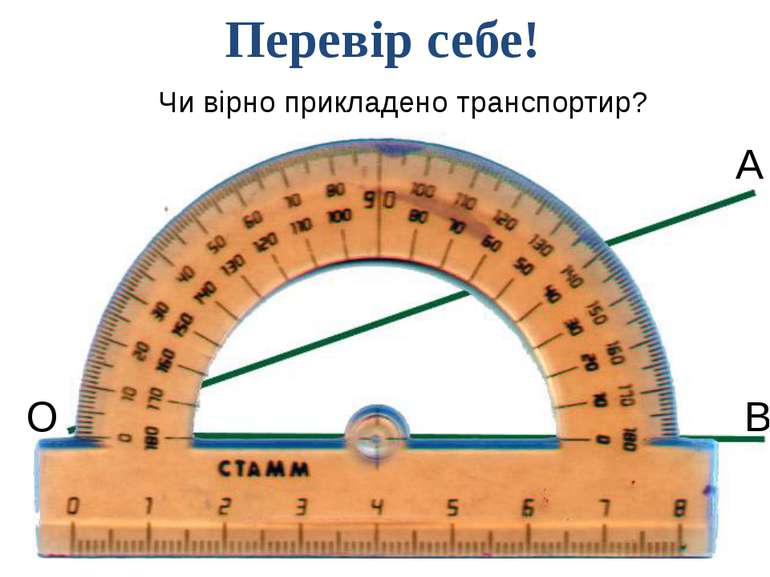 Перевір себе! О А В Чи вірно прикладено транспортир? Самоконтроль и коррекция...