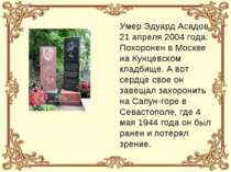 Умер Эдуард Асадов 21 апреля 2004 года. Похоронен в Москве на Кунцевском клад...