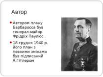 Автор Автором плану Барбаросса був генерал-майор Фрідріх Паулюс . 18 грудня 1...